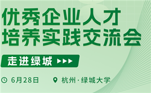 “走进绿城 2024优秀企业人才培养实践交流会”邀您参与