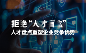 拒绝 “人才盲盒”：人才盘点重塑企业竞争优势！