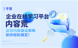 企业在线学习平台“内容荒”？这份内容建设策略助你轻松搞定！