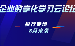 银行专场直播丨企业数字化学习云论坛8月开启！